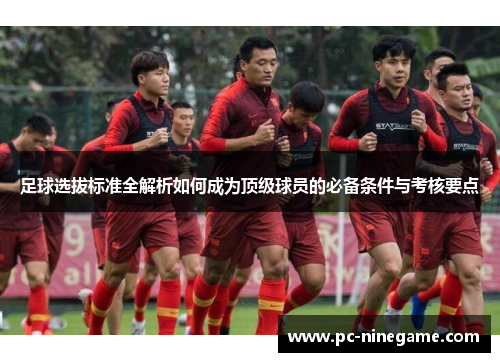 足球选拔标准全解析如何成为顶级球员的必备条件与考核要点