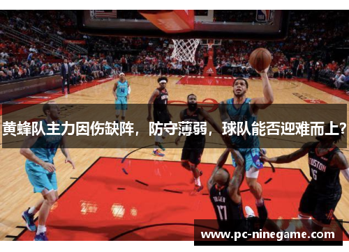 黄蜂队主力因伤缺阵，防守薄弱，球队能否迎难而上？