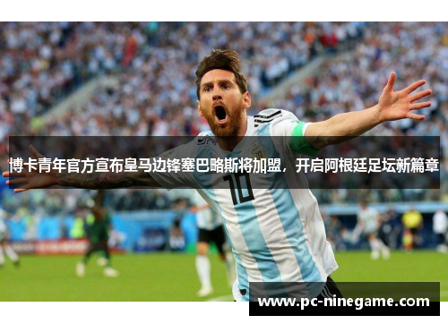 博卡青年官方宣布皇马边锋塞巴略斯将加盟，开启阿根廷足坛新篇章