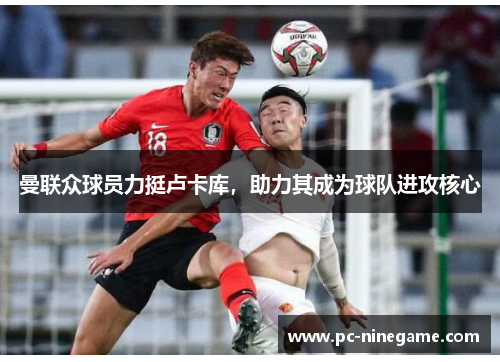 曼联众球员力挺卢卡库，助力其成为球队进攻核心