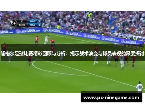隆格尔足球比赛精彩回顾与分析：揭示战术演变与球员表现的深度探讨